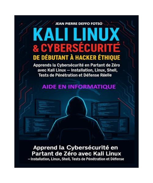 Kali Linux & CyberSécurité : De Débutant à Hacker Éthique: Apprends la Cybersécurité en Partant de Zéro avec Kali Linux — Installation, Linux, Shell, Tests de Pénétration et Défense Réelle