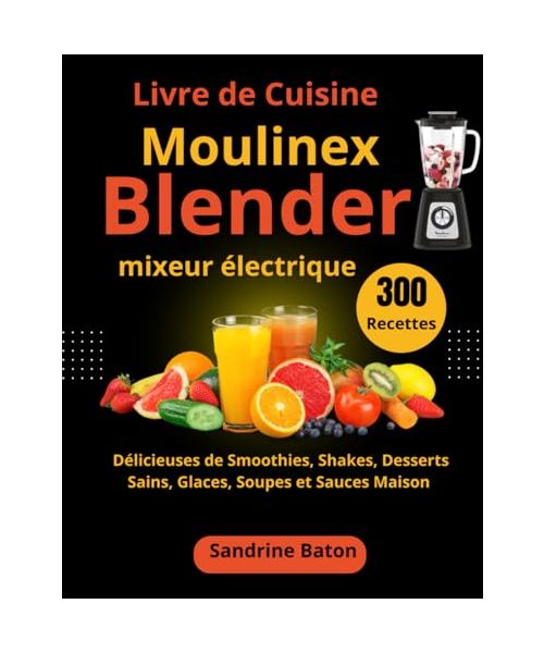 Livre de Cuisine Moulinex Blender mixeur électrique: 300 Recettes Délicieuses de Smoothies, Shakes, Desserts Sains, Glaces, Soupes et Sauces Maison