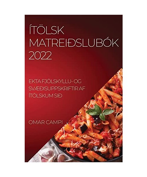 Ítölsk Matreiðslubók 2022: Ekta Fjölskyllu- Og SvÆðisuppskriftir AF Ítölskum Sið