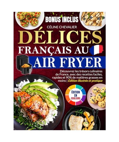 Délices Français au Air Fryer: Découvrez les trésors culinaires de France, avec des recettes faciles, rapides et 90% de matières grasses en moins | Édition illustrée et pratique