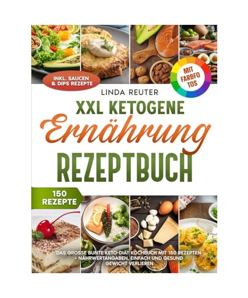 XXL Ketogene Ernährung Rezeptbuch | Mit FARBFOTOS: Das große bunte Keto-Diät Kochbuch mit 150 Rezepten + Nährwertangaben. Einfach und gesund Gewicht verlieren. Inkl. Saucen & Dips Rezepte