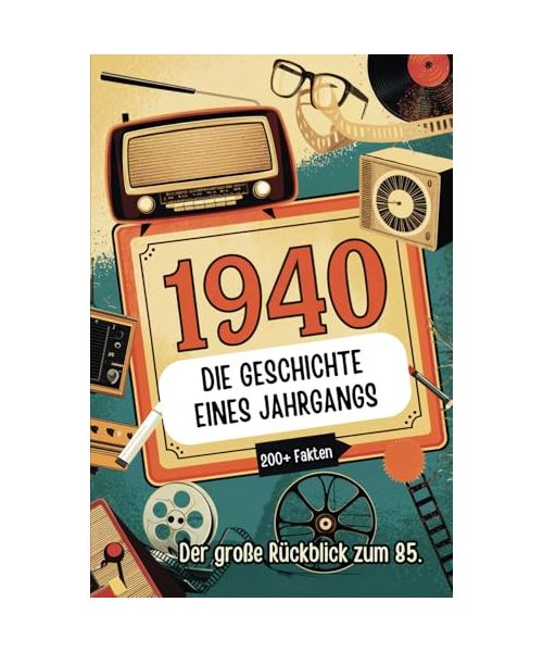 1940 – Die Geschichte eines Jahrgangs: Das perfekte Geschenk mit spannenden Fakten und historischen Ereignissen von 1940 bis in die 90er Jahre