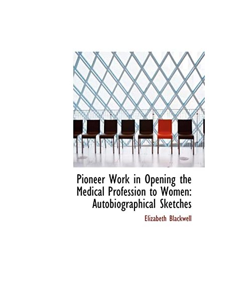 Pioneer Work in Opening the Medical Profession to Women: Autobiographical Sketches