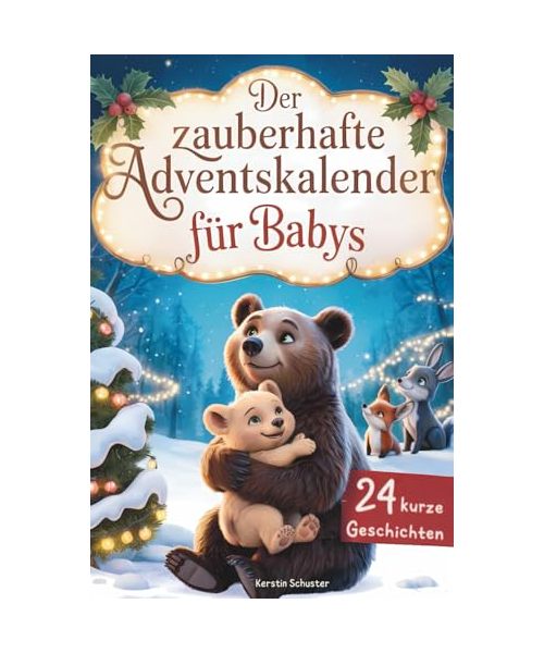 Der zauberhafte Adventskalender für Babys: 24 kurze Adventsgeschichten voller Magie und Weihnachtszauber - Ein herzerwärmendes Babybuch für die schönste Zeit des Jahres ab 0 Jahren
