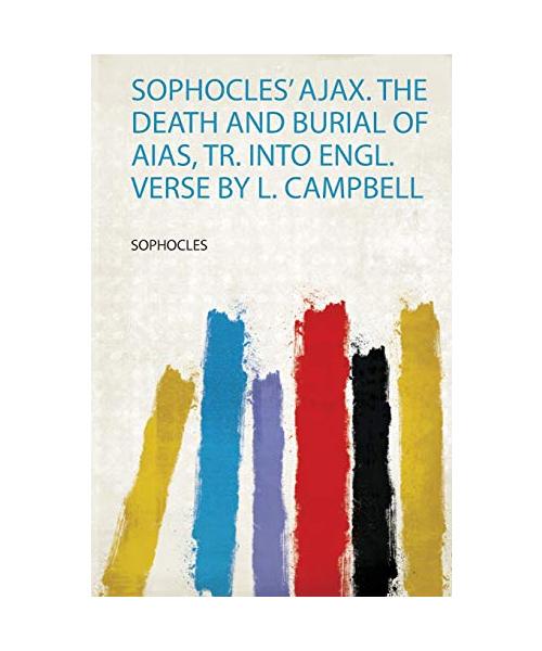 Sophocles' Ajax. the Death and Burial of Aias, Tr. Into Engl. Verse by L. Campbell