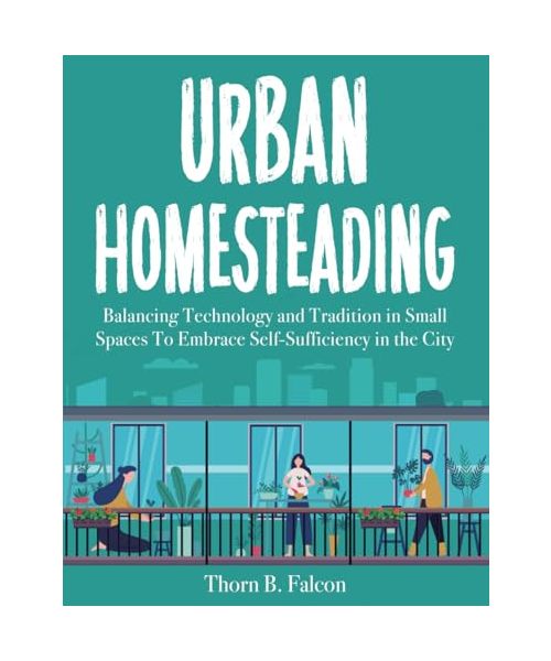 Urban Homesteading: Balancing Technology and Tradition in Small Spaces To Embrace Self-Sufficiency in the City