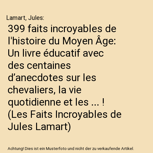 399 faits incroyables de l'histoire du Moyen Âge: Un livre éducatif avec des centaines d’anecdotes sur les chevaliers, la vie quotidienne et les ... ! (Les Faits Incroyables de Jules Lamart)