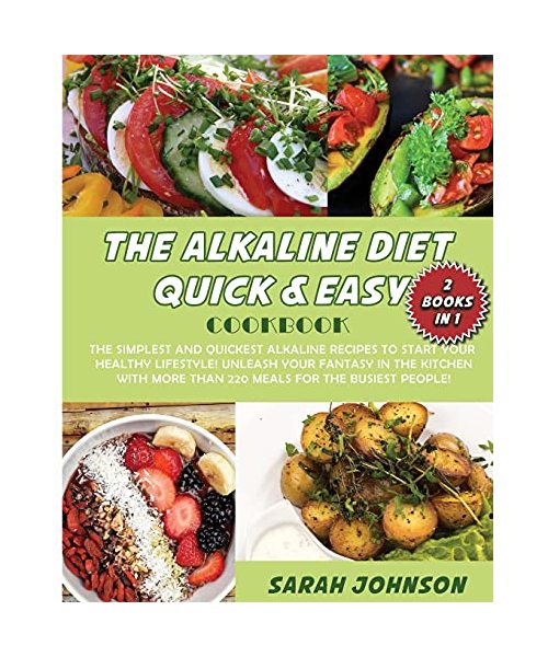 The Alkaline Diet Quick and Easy Cookbook: The Simplest and Quickest Alkaline Recipes to Start Your Healthy Lifestyle! Unleash Your Fantasy in The ... More Than 220 Meals for The Busiest People!