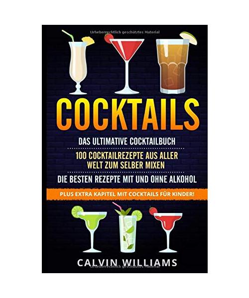 COCKTAILS: Das ultimative Cocktailbuch: 100 Cocktailrezepte aus aller Welt zum selber mixen - die besten Rezepte mit und ohne Alkohol: Plus extra Kapitel mit Cocktails für Kinder!
