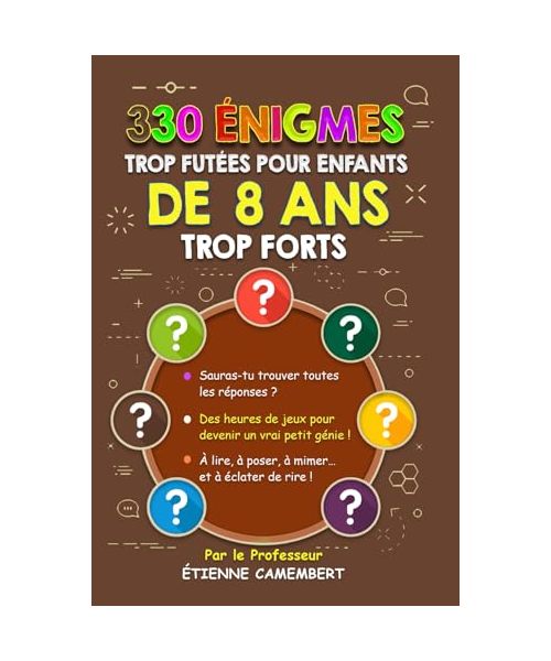 330 ÉNIGMES TROP FUTÉES POUR ENFANTS DE 8 ANS TROP FORTS: Des heures de jeux pour devenir un vrai petit génie! À lire, à poser, à mimer et à éclater ... (LES ÉNIGMES DU PROFESSEUR CAMEMBERT, Band 4)