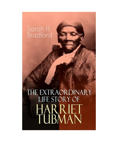 The Extraordinary Life Story of Harriet Tubman: The Female Moses Who Led Hundreds of Slaves to Freedom as the Conductor on the Underground Railroad (2