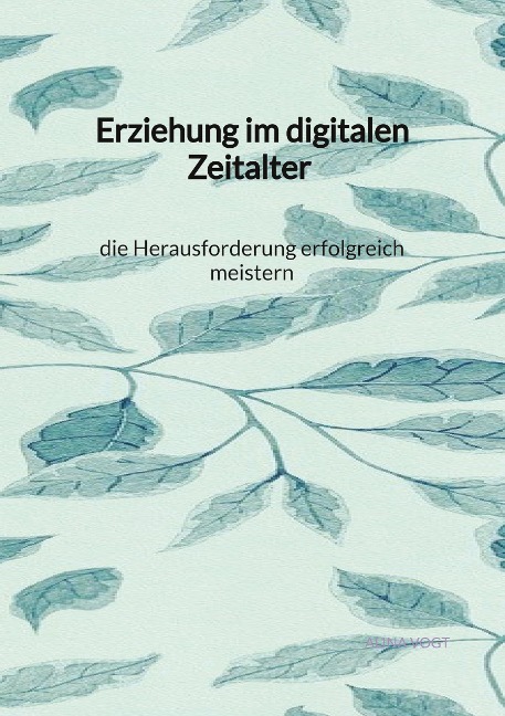 Erziehung im digitalen Zeitalter - die Herausforderung erfolgreich meistern
