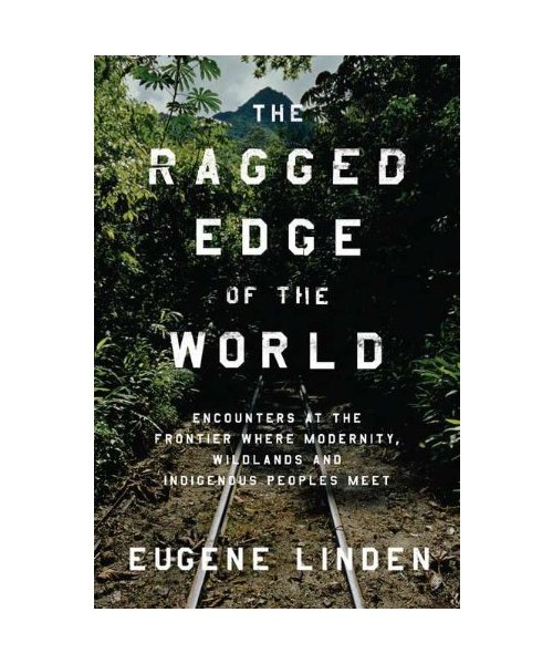 The Ragged Edge of the World: Encounters at the Frontier Where Modernity, Wildlands, and Indigenous Peoples Meet