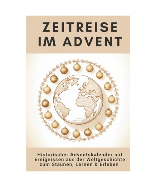 Zeitreise im Advent: Der historische Adventskalender mit 24 Ereignissen aus der Weltgeschichte zum Staunen, Lernen und Erleben