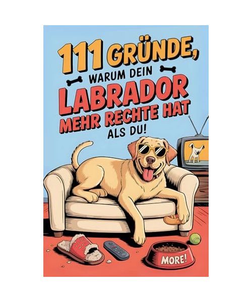 111 Gründe, warum dein Labrador mehr Rechte hat als du: Das Geschenkbuch für Labrador Besitzer & Fans | Mit Sabberlippe, Charmeoffensive & Sofa-Abo auf Lebenszeit