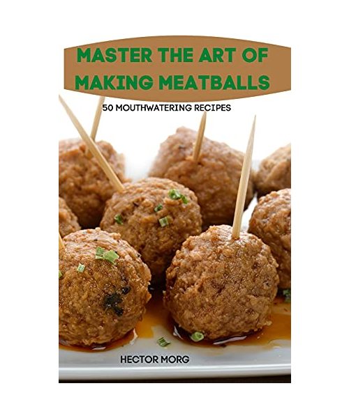 Master the Art of Making Meatballs 50 Mouthwatering Recipes