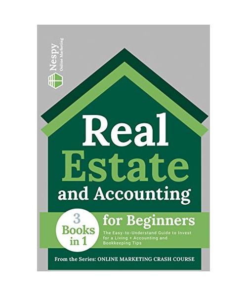 Real Estate and Accounting for Beginners [3 in 1]: The Easy-to-Understand Guide to Invest for a Living + Accounting and Bookkeeping Tips