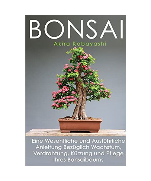 BONSAI: Eine Wesentliche und Ausführliche Anleitung Bezüglich Wachstum, Verdrahtung, Kürzung und Pflege Ihres Bonsaibaums