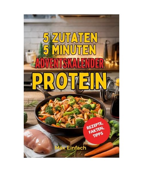 5 Zutaten 5 Minuten Protein Adventskalender: 24 schnelle, proteinreiche Rezepte für Frühstück, Mittag, Abendessen und Desserts mit täglichen Fitness-Tipps für eine gesunde und aktive Vorweihnachtszeit