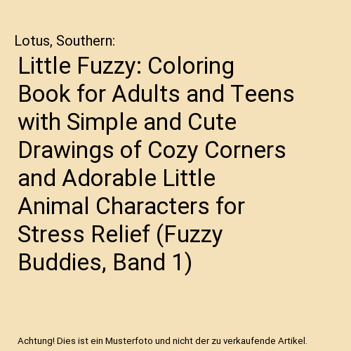 Little Fuzzy: Coloring Book for Adults and Teens with Simple and Cute Drawings of Cozy Corners and Adorable Little Animal Characters for Stress Relief (Fuzzy Buddies, Band 1)