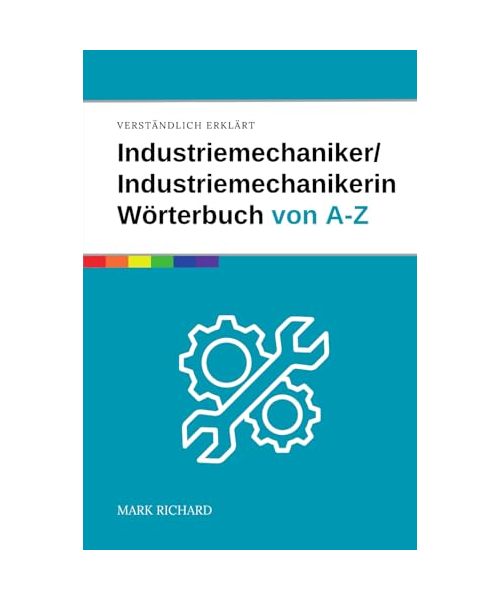 Industriemechaniker / Industriemechanikerin – Das umfassende Fachwörterbuch: Wichtige Begriffe, Techniken und Fachwissen für Ausbildung, Beruf und Praxis kompakt erklärt