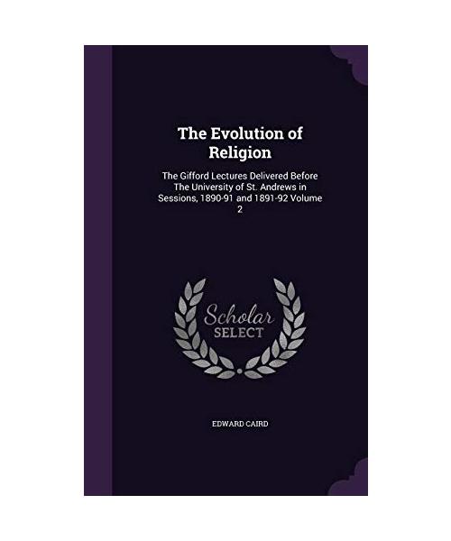 The Evolution of Religion: The Gifford Lectures Delivered Before the University of St. Andrews in Sessions, 1890-91 and 1891-92 Volume 2