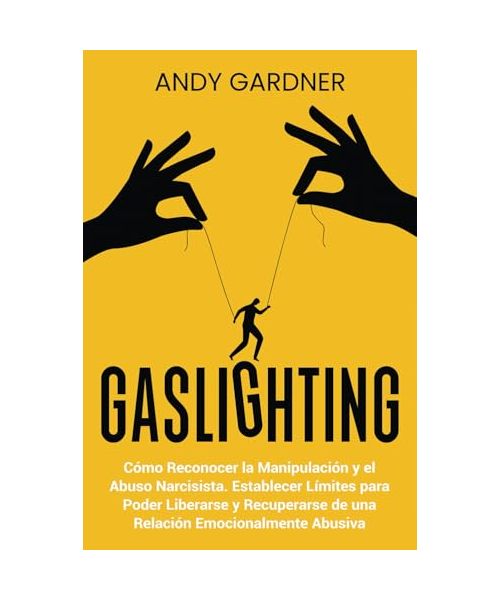 Gaslighting: Cómo reconocer la manipulación y el abuso narcisista. Establecer límites para poder liberarse y recuperarse de una relación emocionalmente abusiva (Capacitación en inteligencia social)