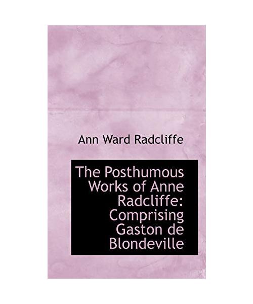 The Posthumous Works of Anne Radcliffe: Comprising Gaston de Blondeville