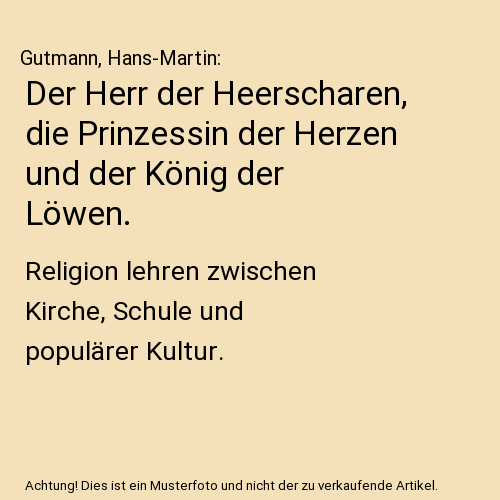 Der Herr der Heerscharen, die Prinzessin der Herzen und der König der Löwen.