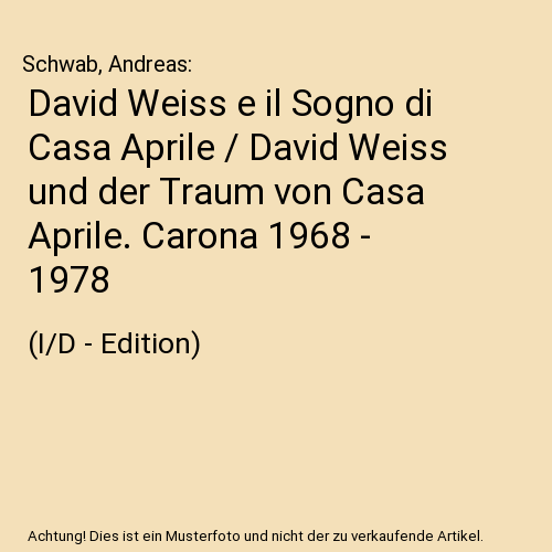 David Weiss e il Sogno di Casa Aprile / David Weiss und der Traum von Casa Aprile. Carona 1968 - 1978