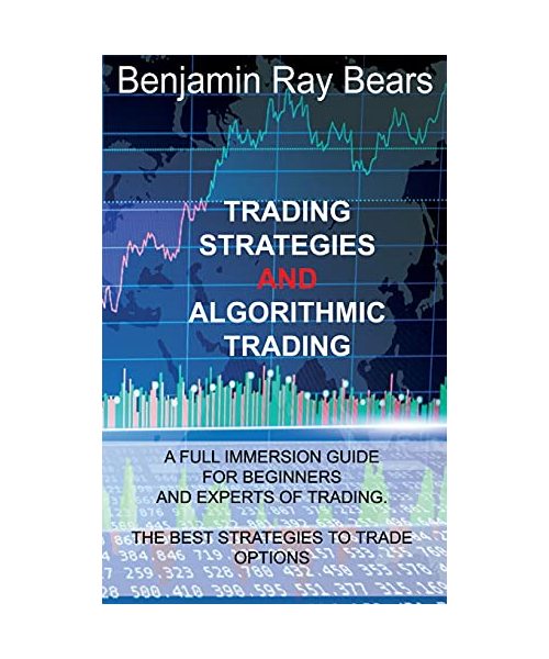 Trading Strategies and Algorithmic Trading: A Full Immersion Guide for Beginners and Experts of Trading. the Best Strategies to Trade Options