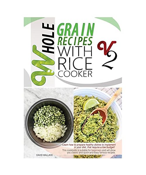 Whole Grain Recipes with Rice Cooker Vol.2: Learn How to Prepare Healthy Dishes to Implement Your Diet, That Require a Low Budget! This Cookbook Is ... Classic and Quick-And-Easy Famous Recipes.