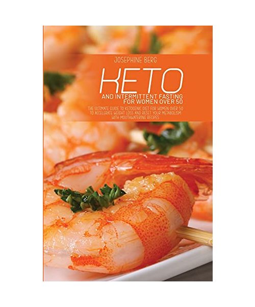 Keto And Intermittent Fasting For Women Over 50: The Ultimate Guide To Ketogenic Diet For Women Over 50 To Accelerate Weight Loss And Reset Your Metab