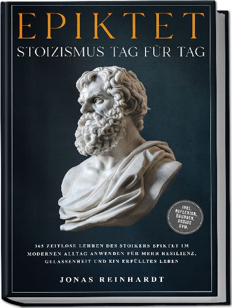 Epiktet - Stoizismus Tag für Tag: 365 zeitlose Lehren des Stoikers Epiktet im modernen Alltag anwenden für mehr Resilienz, Gelassenheit und ein erfülltes Leben - inkl. Reflexion, Übungen, Audios uvm.
