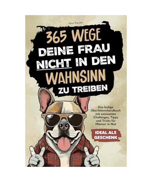 365 Wege, deine Frau nicht in den Wahnsinn zu treiben: Das lustige Überlebenshandbuch mit amüsanten Challenges, Tipps und Tricks für Männer in Not | Ideal als Geschenk