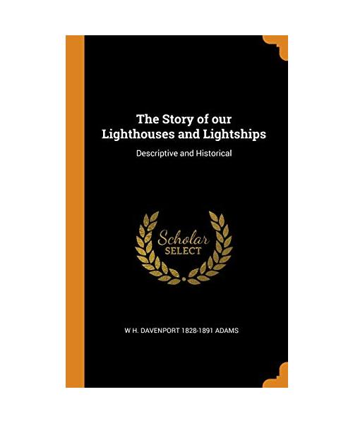 The Story of our Lighthouses and Lightships: Descriptive and Historical