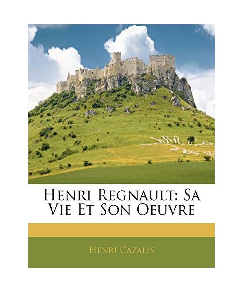 Henri Regnault: Sa Vie Et Son Oeuvre