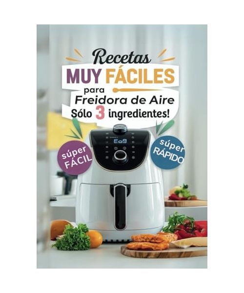 Recetas Muy Fáciles en Freidora de Aire con solo 3 ingredientes: Cocina fácil para principiantes, niños o gente ocupada (AIR FRYER)