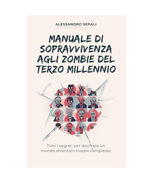Manuale di Sopravvivenza agli Zombie del Terzo Millennio: Tutti i segreti per decifrare un mondo diventato troppo complesso