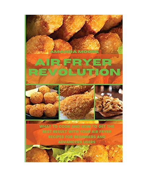 Air Fryer Revolution: What to Cook and How to Get the Best Result with your Air Fryer Recipes for Beginners and Advancers Users