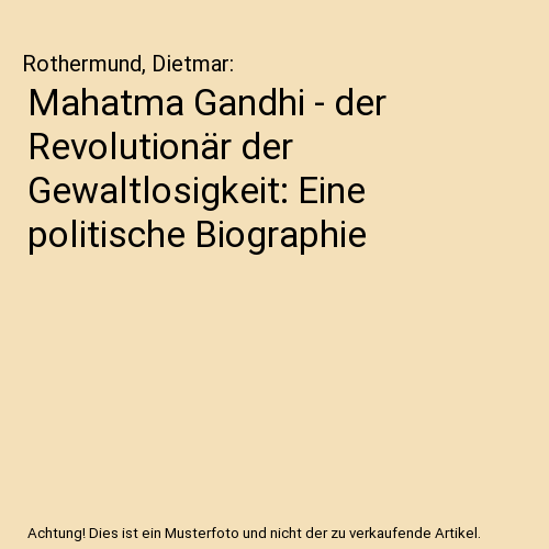 Mahatma Gandhi - der Revolutionär der Gewaltlosigkeit: Eine politische Biographie