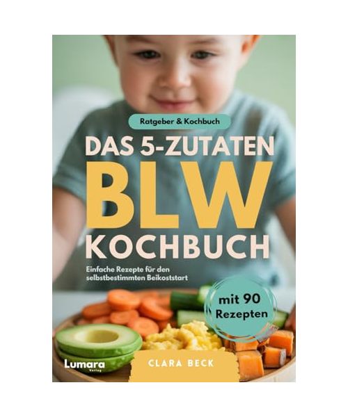 BLW Kochbuch & Ratgeber | Das 5-Zutaten BLW Kochbuch - 90 einfache Baby Led Weaning Rezepte und Theorie zu breifrei für Babys