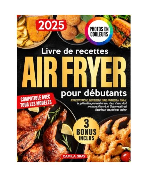 Livre de recettes Air Fryer pour débutants: Des recettes faciles, délicieuses et saines pour toute la famille | Le guide ultime pour cuisiner sans stress et sans effort avec votre friteuse à air
