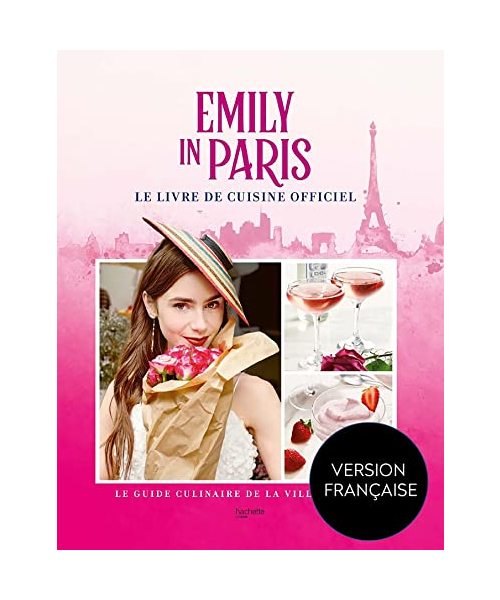Emily in Paris - Le livre de cuisine officiel: Le guide culinaire de la ville Lumière