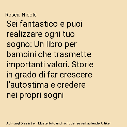 Sei fantastico e puoi realizzare ogni tuo sogno: Un libro per bambini che trasmette importanti valori. Storie in grado di far crescere l’autostima e credere nei propri sogni