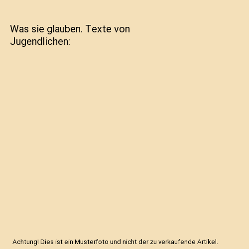 Was sie glauben. Texte von Jugendlichen
