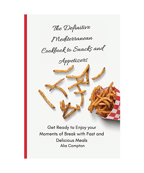 The Definitive Mediterranean Cookbook to Snacks and Appetizers