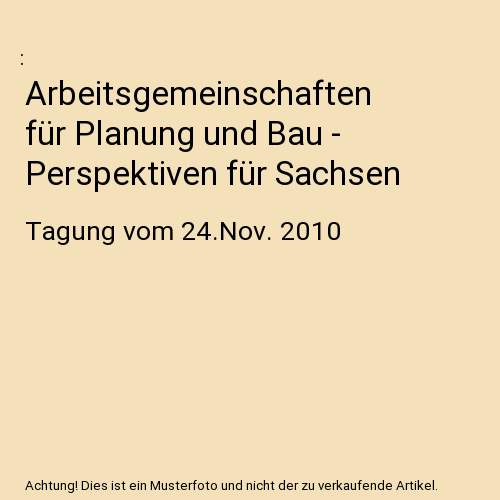 Arbeitsgemeinschaften für Planung und Bau - Perspektiven für Sachsen: Tagung vom 24.Nov. 2010