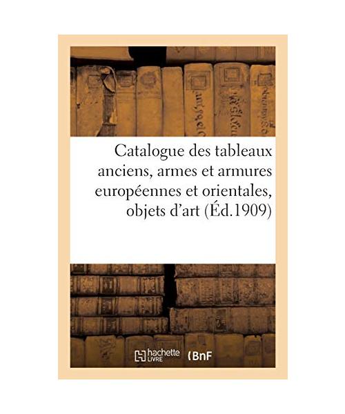 Catalogue Des Tableaux Anciens, Armes Et Armures Européennes Et Orientales: Objets d'Art Et d'Ameublement Anciens Et de Style