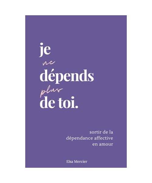 Je ne dépends plus de toi: Sortir de la dépendance affective en amour